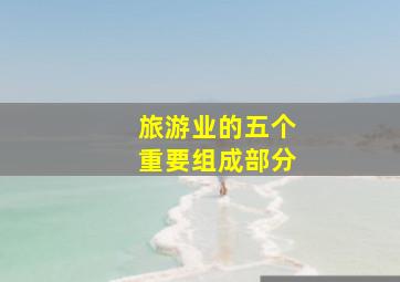 旅游业的五个重要组成部分