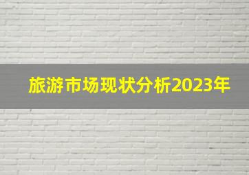 旅游市场现状分析2023年