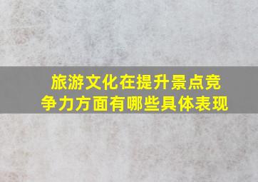 旅游文化在提升景点竞争力方面有哪些具体表现