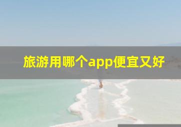 旅游用哪个app便宜又好