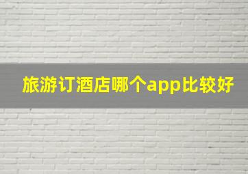 旅游订酒店哪个app比较好