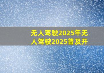 无人驾驶2025年无人驾驶2025普及开