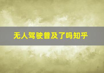 无人驾驶普及了吗知乎