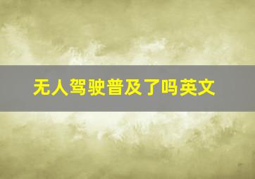 无人驾驶普及了吗英文