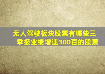 无人驾驶板块股票有哪些三季报业绩增速300百的股票