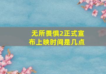 无所畏惧2正式宣布上映时间是几点