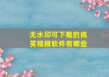 无水印可下载的搞笑视频软件有哪些