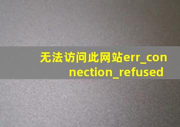 无法访问此网站err_connection_refused