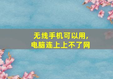 无线手机可以用,电脑连上上不了网