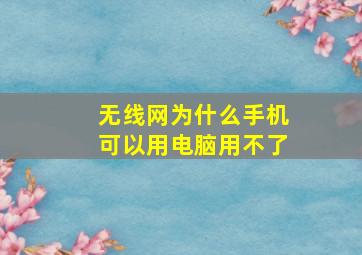 无线网为什么手机可以用电脑用不了