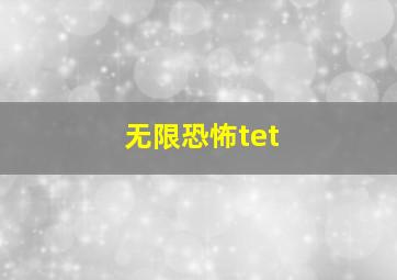 无限恐怖tet