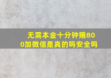 无需本金十分钟赚800加微信是真的吗安全吗