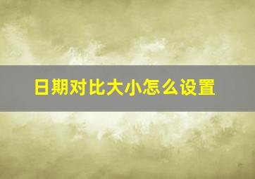 日期对比大小怎么设置