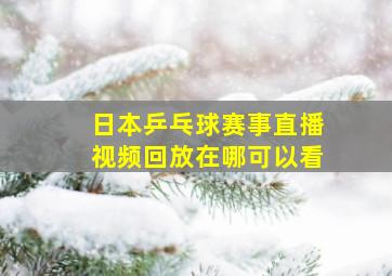 日本乒乓球赛事直播视频回放在哪可以看