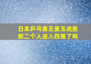 日本乒乓赛王曼玉战胜那二个人进入四强了吗