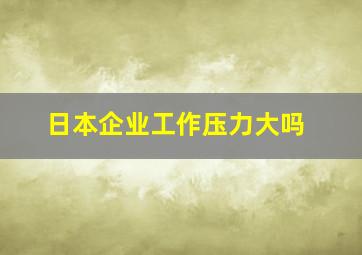 日本企业工作压力大吗