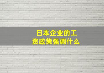 日本企业的工资政策强调什么