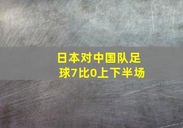 日本对中国队足球7比0上下半场