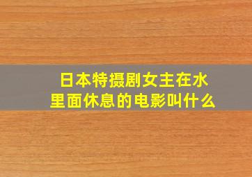 日本特摄剧女主在水里面休息的电影叫什么