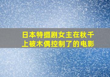 日本特摄剧女主在秋千上被木偶控制了的电影