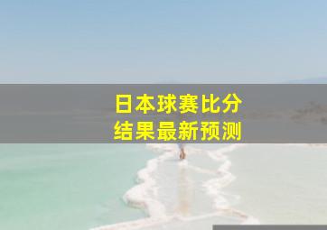 日本球赛比分结果最新预测