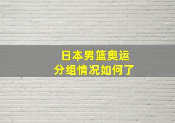 日本男篮奥运分组情况如何了