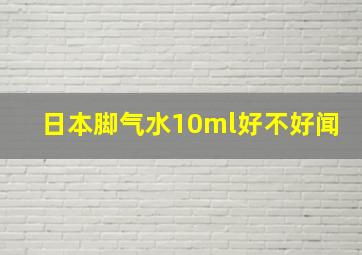 日本脚气水10ml好不好闻