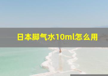 日本脚气水10ml怎么用