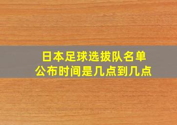 日本足球选拔队名单公布时间是几点到几点