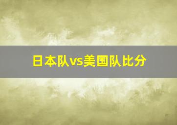 日本队vs美国队比分