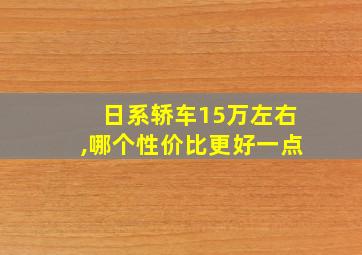 日系轿车15万左右,哪个性价比更好一点