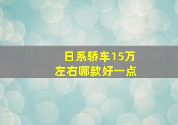 日系轿车15万左右哪款好一点