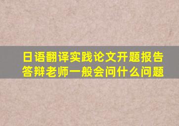 日语翻译实践论文开题报告答辩老师一般会问什么问题