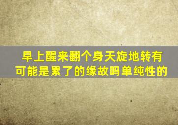 早上醒来翻个身天旋地转有可能是累了的缘故吗单纯性的