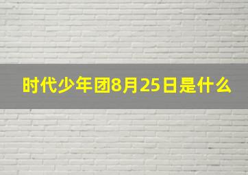 时代少年团8月25日是什么