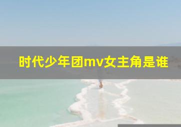 时代少年团mv女主角是谁