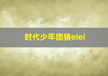 时代少年团猜eiei