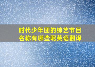 时代少年团的综艺节目名称有哪些呢英语翻译