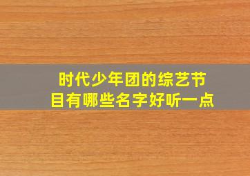 时代少年团的综艺节目有哪些名字好听一点