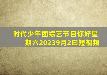 时代少年团综艺节目你好星期六20239月2曰短视频