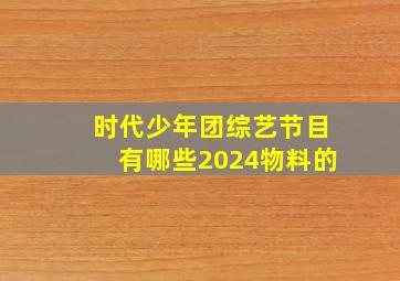 时代少年团综艺节目有哪些2024物料的