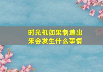 时光机如果制造出来会发生什么事情