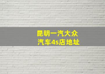 昆明一汽大众汽车4s店地址