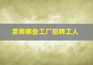 昆明哪些工厂招聘工人