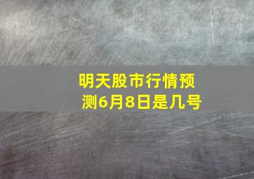 明天股市行情预测6月8日是几号