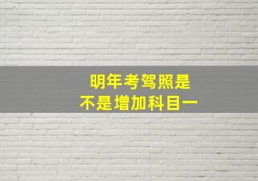 明年考驾照是不是增加科目一