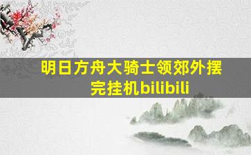 明日方舟大骑士领郊外摆完挂机bilibili