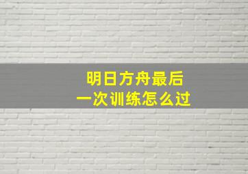 明日方舟最后一次训练怎么过