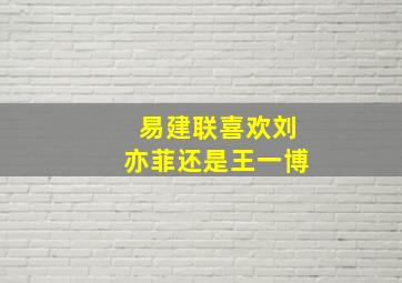 易建联喜欢刘亦菲还是王一博