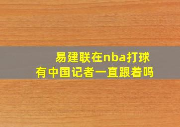 易建联在nba打球有中国记者一直跟着吗